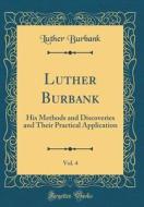 Luther Burbank, Vol. 4: His Methods and Discoveries and Their Practical Application (Classic Reprint) di Luther Burbank edito da Forgotten Books