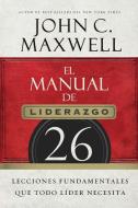 El Manual de Liderazgo: 26 Lecciones Fundamentales Que Todo Líder Necesita di John C. Maxwell edito da GRUPO NELSON