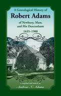 A Genealogical History of Robert Adams of Newbury, Mass., and his Descendants, 1635-1900 di Andrew Adams edito da Heritage Books