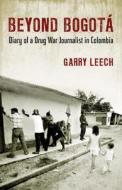 Beyond Bogota: Diary of a Drug War Journalist in Colombia di Garry M. Leech edito da Beacon Press (MA)