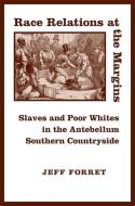 Race Relations at the Margins: Slaves and Poor Whites in the Antebellum Southern Countryside di Jeff Forret edito da LOUISIANA ST UNIV PR