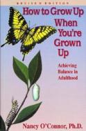 How to Grow Up When You're Grown Up: Achieving Balance in Adulthood di Nancy O'Connor edito da La Mariposa Press