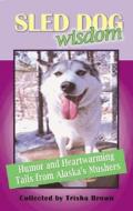 Sled Dog Wisdom: Humorous & Heartwarming Tales from Alaska's Mushers di Tricia Brown edito da Epicenter Press (WA)