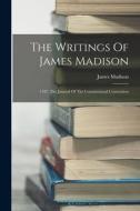 The Writings Of James Madison: 1787. The Journal Of The Constitutional Convention di James Madison edito da LEGARE STREET PR