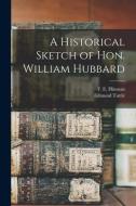 A Historical Sketch of Hon. William Hubbard di Edmund Tuttle edito da LEGARE STREET PR