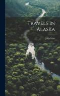 Travels in Alaska di Muir John edito da LEGARE STREET PR