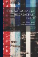 The Autocrat of the Breakfast Table: 1 di Oliver Wendell Holmes, William Randolph Hearst edito da LEGARE STREET PR