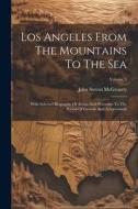 Los Angeles From The Mountains To The Sea: With Selected Biography Of Actors And Witnesses To The Period Of Growth And Achievement; Volume 3 di John Steven Mcgroarty edito da LEGARE STREET PR
