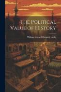 The Political Value of History di William Edward Hartpole Lecky edito da LEGARE STREET PR