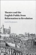 Theatre and the English Public from Reformation to Revolution di Katrin (Freie Universitat Berlin) Beushausen edito da Cambridge University Press