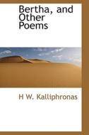 Bertha, And Other Poems di H W Kalliphronas edito da Bibliolife