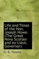 Life And Times Of The Hon. Joseph Howe. (the Great Nova Scotian And Ex-lieut. Governor) di G E Fenety edito da Bibliolife