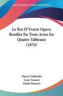 Le Roi D'Yvetot Opera Bouffee En Trois Actes En Quatre Tableaux (1876) di Henri Chabrillat, Leon Vasseur, Emile Hemery edito da Kessinger Publishing