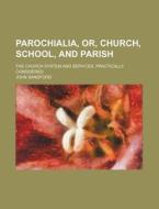 Parochialia, Or, Church, School, and Parish; The Church System and Services, Practically Considered di John Sandford edito da Rarebooksclub.com