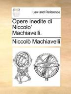 Opere Inedite Di Niccolo' Machiavelli. di Niccolo Machiavelli edito da Gale Ecco, Print Editions