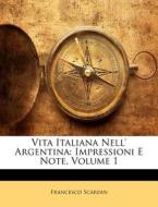 Vita Italiana Nell' Argentina: Impressioni E Note, Volume 1 di Francesco Scardin edito da Nabu Press