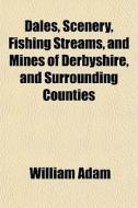 Dales, Scenery, Fishing Streams, And Min di William Adam edito da General Books