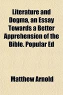 Literature And Dogma, An Essay Towards A di Matthew Arnold edito da General Books