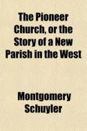 The Pioneer Church, Or The Story Of A Ne di Montgomery Schuyler edito da General Books