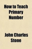 How To Teach Primary Number di John Charles Stone edito da General Books