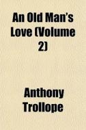 An Old Man's Love Volume 2 di Anthony Trollope edito da General Books