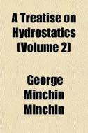 A Treatise On Hydrostatics Volume 2 di George Minchin Minchin edito da General Books