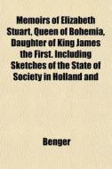 Memoirs Of Elizabeth Stuart, Queen Of Bo di Benger edito da General Books