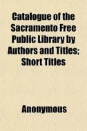 Catalogue Of The Sacramento Free Public di Anonymous edito da General Books