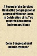 A Record Of The Services Held At The Con di Windsor Conneticut Congregational Church edito da General Books