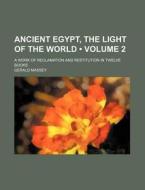 Ancient Egypt, The Light Of The World (volume 2); A Work Of Reclamation And Restitution In Twelve Books di Gerald Massey edito da General Books Llc