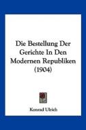 Die Bestellung Der Gerichte in Den Modernen Republiken (1904) di Konrad Ulrich edito da Kessinger Publishing