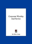 Corporate Worship and Service di Oliver Lodge edito da Kessinger Publishing