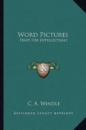 Word Pictures: Feast for Intellectuals di C. A. Windle edito da Kessinger Publishing