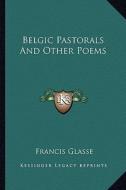 Belgic Pastorals and Other Poems di Francis Glasse edito da Kessinger Publishing