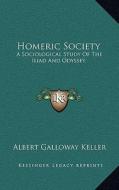 Homeric Society: A Sociological Study of the Iliad and Odyssey di Albert Galloway Keller edito da Kessinger Publishing