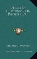 Utility of Quaternions in Physics (1893) di Alexander McAulay edito da Kessinger Publishing