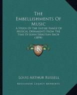 The Embellishments of Music: A Study of the Entire Range of Musical Ornaments from the Time of John Sebastian Bach (1894) di Louis Arthur Russell edito da Kessinger Publishing