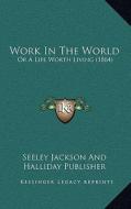 Work in the World: Or a Life Worth Living (1864) di Seeley Jackson and Halliday Publisher edito da Kessinger Publishing