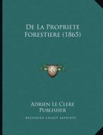de La Propriete Forestiere (1865) di Adrien Le Clere Publisher edito da Kessinger Publishing