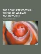 The Complete Poetical Works Of William Wordsworth di William Wordsworth edito da Theclassics.us