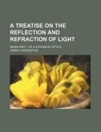 A Treatise on the Reflection and Refraction of Light; Being Part I. of a System of Optics di Henry Coddington edito da Rarebooksclub.com