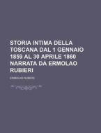 Storia Intima Della Toscana Dal 1 Gennaio 1859 Al 30 Aprile 1860 Narrata Da Ermolao Rubieri di Ermolao Rubieri edito da General Books Llc