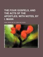 The Four Gospels, and the Acts of the Apostles; With Notes, by I. Mann di Isaac Mann edito da Rarebooksclub.com