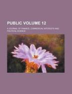 Public; A Journal of Finance, Commercial Interests and Political Science Volume 12 di Anonymous edito da Rarebooksclub.com