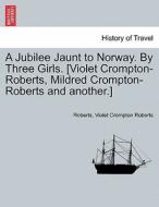 A Jubilee Jaunt to Norway. By Three Girls. [Violet Crompton-Roberts, Mildred Crompton-Roberts and another.] di Roberts, Violet Crompton Roberts edito da British Library, Historical Print Editions