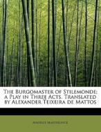 The Burgomaster of Stilemonde; a Play in Three Acts. Translated by Alexander Teixeira de Mattos di Maurice Maeterlinck edito da BiblioLife