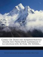 Curso De Derecho Administrativo Segun Sus Principios Generales Y La Legislacion Actual De Espana... edito da Nabu Press