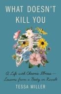 What Doesn't Kill You: A Life with Chronic Illness--Lessons from a Body in Revolt di Tessa Miller edito da HENRY HOLT