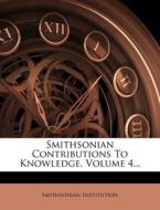 Smithsonian Contributions to Knowledge, Volume 4... di Smithsonian Institution edito da Nabu Press