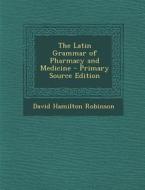Latin Grammar of Pharmacy and Medicine di David Hamilton Robinson edito da Nabu Press